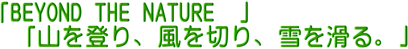 「BEYOND THE NATURE  」  「山を登り、風を切り、雪を滑る。」